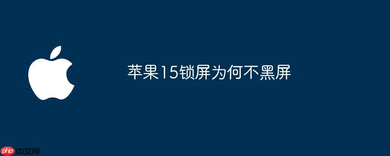 苹果15锁屏为何不黑屏