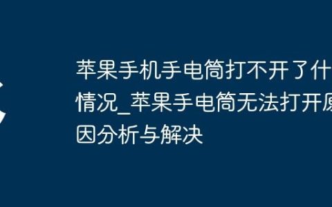苹果手机手电筒打不开了什么情况?苹果手电筒无法打开原因分析与解决