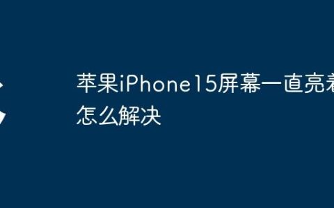 苹果iPhone15屏幕一直亮着怎么解决