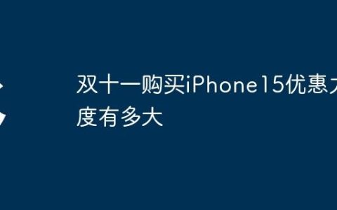 双十一购买iPhone15优惠力度有多大