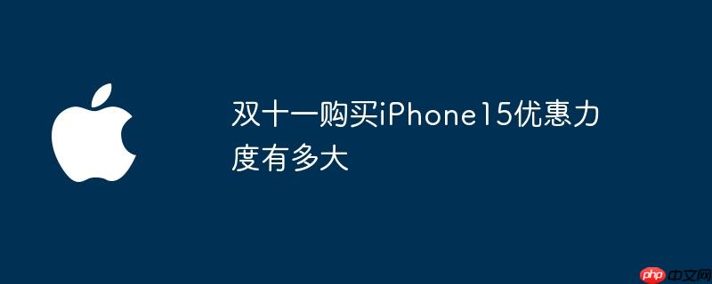 双十一购买iphone15优惠力度有多大