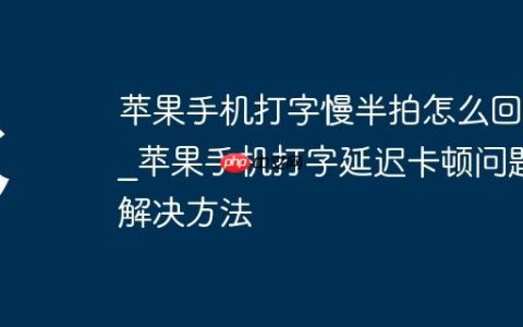 苹果手机打字慢半拍怎么回事?苹果手机打字延迟卡顿问题解决方法