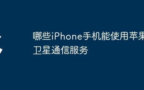 哪些iPhone手机能使用苹果卫星通信服务