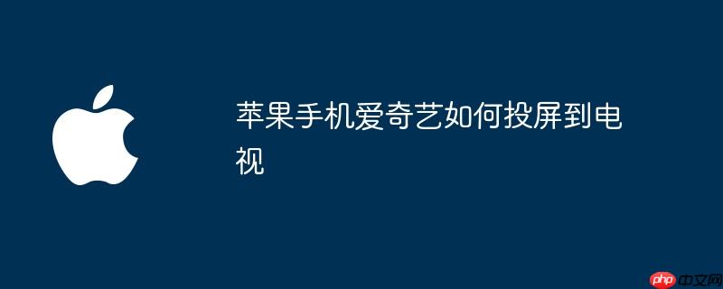 苹果手机爱奇艺如何投屏到电视