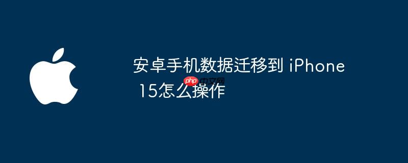 安卓手机数据迁移到 iphone 15怎么操作