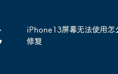 iPhone13屏幕无法使用怎么修复