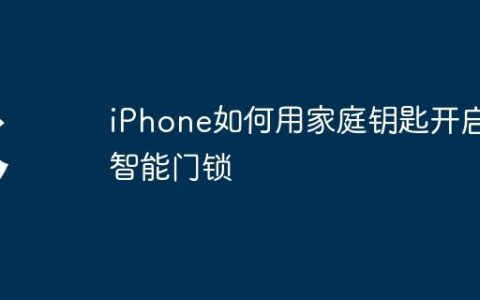 iPhone如何用家庭钥匙开启智能门锁