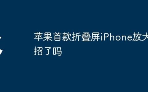 苹果首款折叠屏iPhone放大招了吗