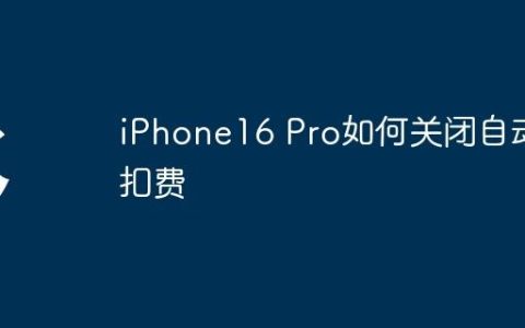 iPhone16 Pro如何关闭自动扣费