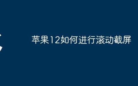 苹果12如何进行滚动截屏