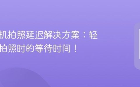 小米手机拍照延迟解决方案：轻松取消拍照时的等待时间！