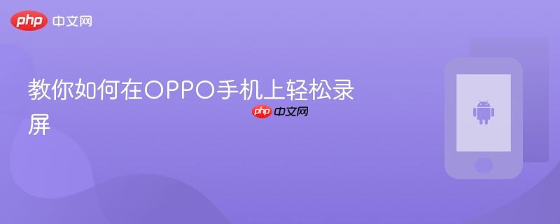 教你如何在oppo手机上轻松录屏