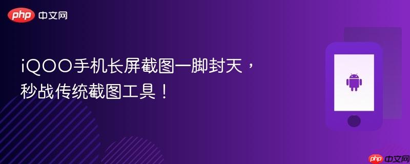 iqoo手机长屏截图一脚封天，秒战传统截图工具！