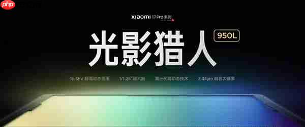 小米17 Pro系列首发光影猎人950L！小米：逆光抓拍告别鬼影