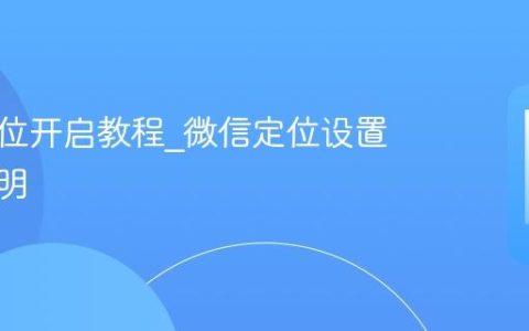 微信定位开启教程?微信定位设置步骤说明