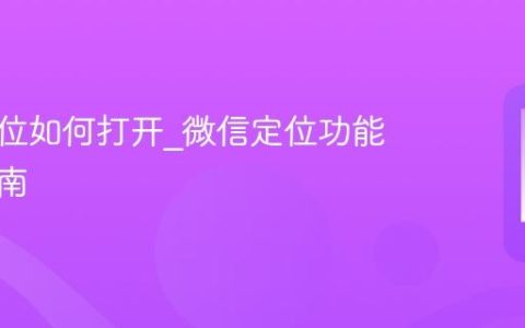 微信定位如何打开?微信定位功能设置指南