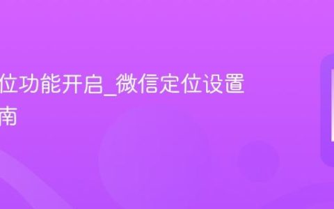 微信定位功能开启?微信定位设置详细指南