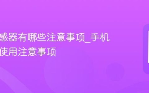 手机传感器有哪些注意事项?手机传感器使用注意事项