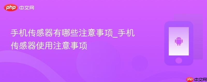 手机传感器有哪些注意事项_手机传感器使用注意事项