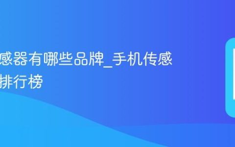 手机传感器有哪些品牌?手机传感器品牌排行榜