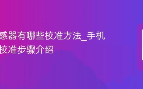 手机传感器有哪些校准方法?手机传感器校准步骤介绍