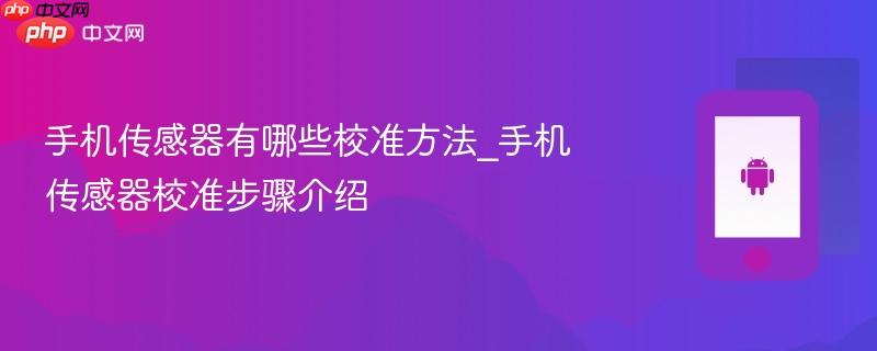 手机传感器有哪些校准方法_手机传感器校准步骤介绍