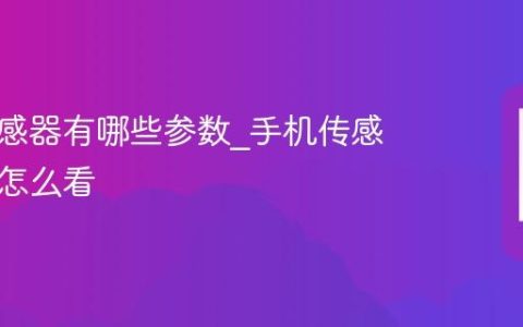 手机传感器有哪些参数?手机传感器参数怎么看