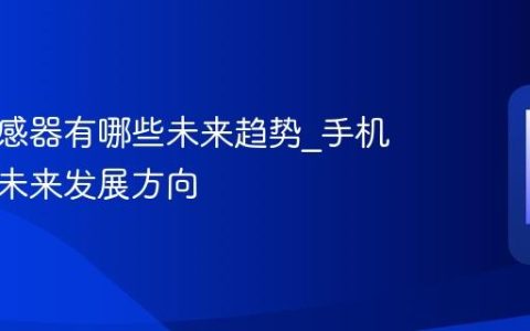 手机传感器有哪些未来趋势?手机传感器未来发展方向