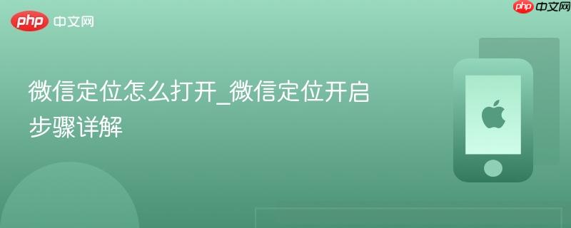 微信定位怎么打开_微信定位开启步骤详解