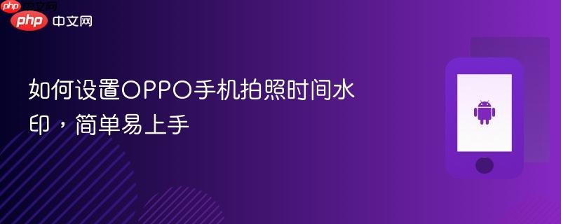 如何设置oppo手机拍照时间水印，简单易上手