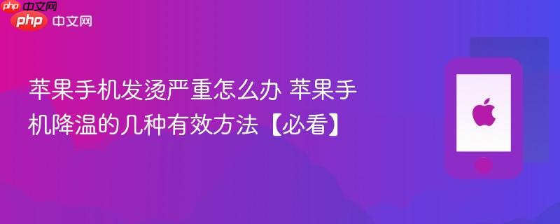 苹果手机发烫严重怎么办 苹果手机降温的几种有效方法【必看】