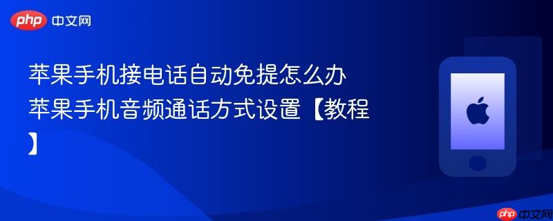 苹果手机接电话自动免提怎么办 苹果手机音频通话方式设置【教程】