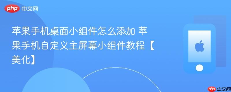 苹果手机桌面小组件怎么添加 苹果手机自定义主屏幕小组件教程【美化】