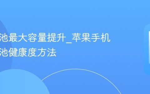 苹果电池最大容量提升?苹果手机提高电池健康度方法
