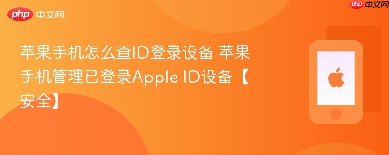 苹果手机怎么查id登录设备 苹果手机管理已登录apple id设备【安全】