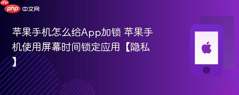 苹果手机怎么给app加锁 苹果手机使用屏幕时间锁定应用【隐私】