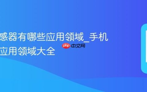手机传感器有哪些应用领域?手机传感器应用领域大全