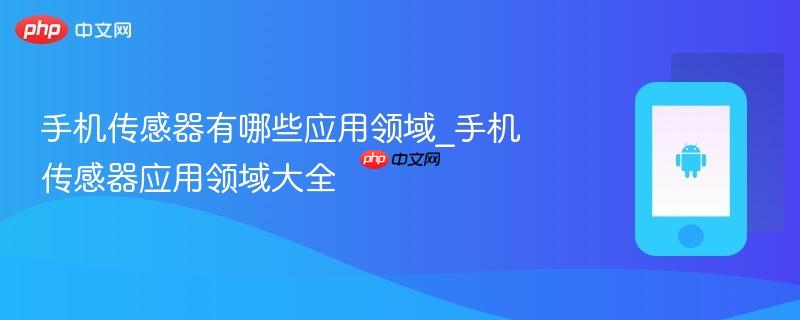 手机传感器有哪些应用领域_手机传感器应用领域大全
