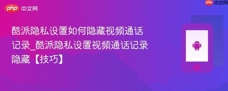 酷派隐私设置如何隐藏视频通话记录_酷派隐私设置视频通话记录隐藏【技巧】