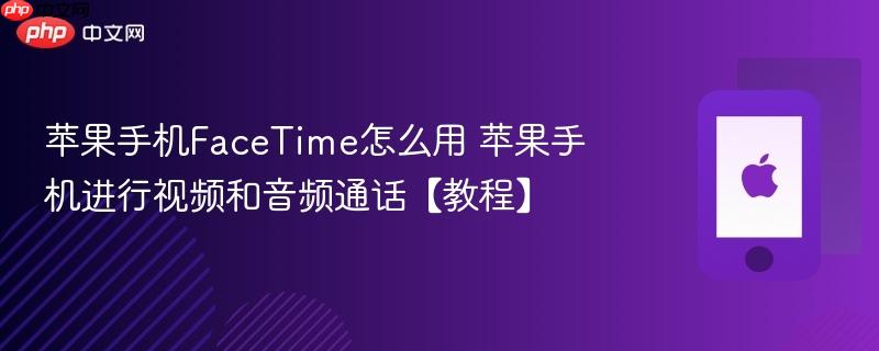 苹果手机facetime怎么用 苹果手机进行视频和音频通话【教程】