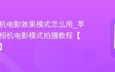 苹果手机电影效果模式怎么用?苹果手机相机电影模式拍摄教程【大片感】