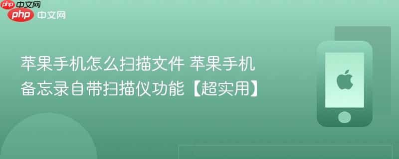 苹果手机怎么扫描文件 苹果手机备忘录自带扫描仪功能【超实用】