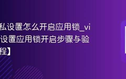 vivo隐私设置怎么开启应用锁?vivo隐私设置应用锁开启步骤与验证【教程】