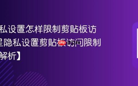 三星隐私设置怎样限制剪贴板访问?三星隐私设置剪贴板访问限制方法【解析】
