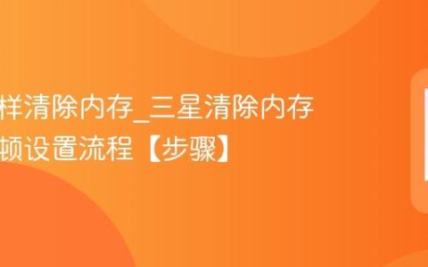 三星怎样清除内存?三星清除内存减少卡顿设置流程【步骤】
