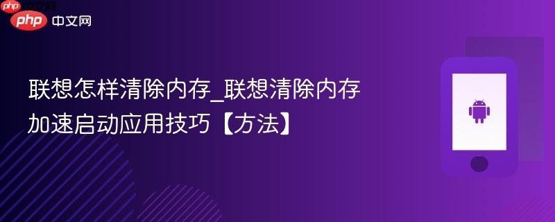 联想怎样清除内存_联想清除内存加速启动应用技巧【方法】