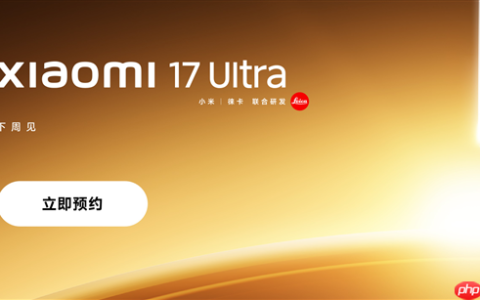 首发全新徕卡1英寸主摄！小米17 Ultra上架预约