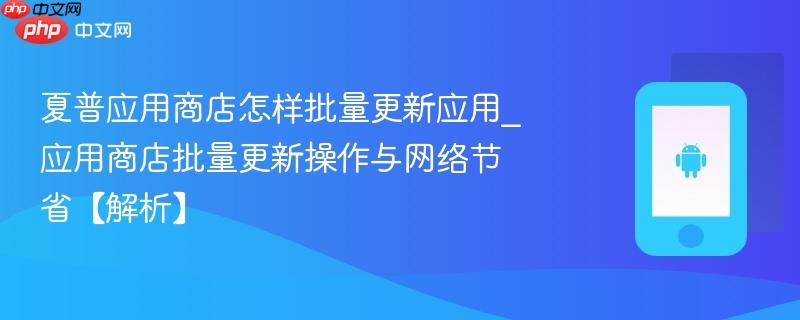 夏普应用商店怎样批量更新应用_应用商店批量更新操作与网络节省【解析】