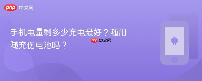 手机电量剩多少充电最好？随用随充伤电池吗？