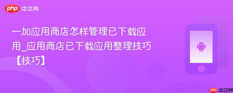 一加应用商店怎样管理已下载应用_应用商店已下载应用整理技巧【技巧】